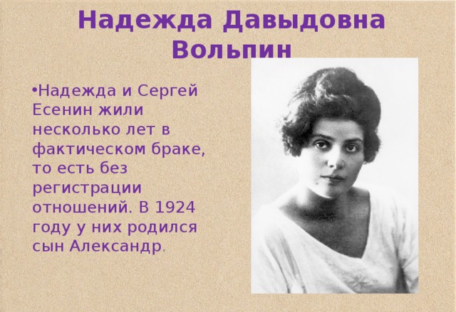 Надежда Давыдовна Вольпин Надежда и Сергей Есенин жили несколько лет в фактическом браке, то есть без регистрации отношений. В 1924 году у них родился сын Александр . 