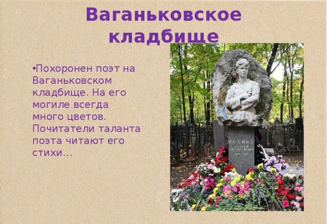 Ваганьковское кладбище Похоронен поэт на Ваганьковском кладбище. На его могиле всегда много цветов. Почитатели таланта поэта читают его стихи… 