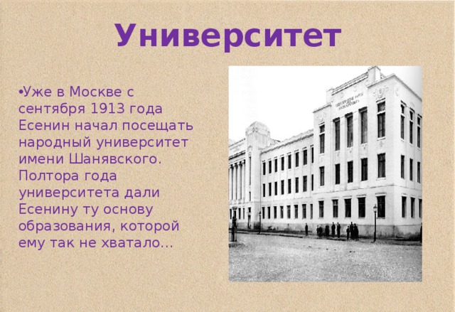Университет Уже в Москве с сентября 1913 года Есенин начал посещать народный университет имени Шанявского. Полтора года университета дали Есенину ту основу образования, которой ему так не хватало… 