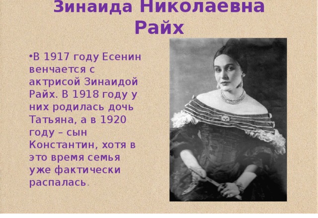 Зинаида Николаевна Райх В 1917 году Есенин венчается с актрисой Зинаидой Райх. В 1918 году у них родилась дочь Татьяна, а в 1920 году – сын Константин, хотя в это время семья уже фактически распалась . 