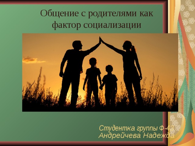 Общение с родителями как фактор социализации Студент ка группы Ф-4 3 Андрейчева Надежда 
