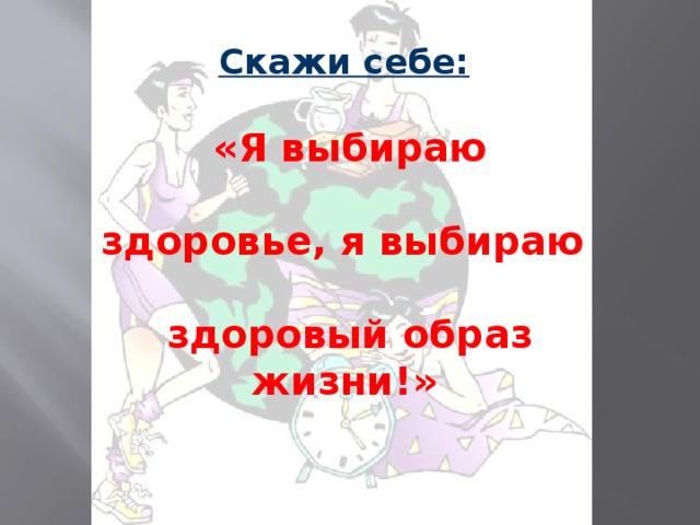 Скажи себе:   «Я выбираю  здоровье, я выбираю  здоровый образ жизни!»  
