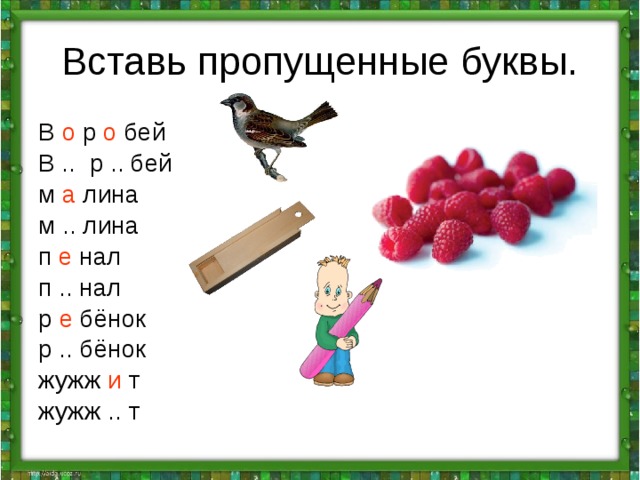 Вставь пропущенные буквы. В о р о бей В .. р .. бей м а лина м .. лина п е нал п .. нал р е бёнок р .. бёнок жужж и т жужж .. т 