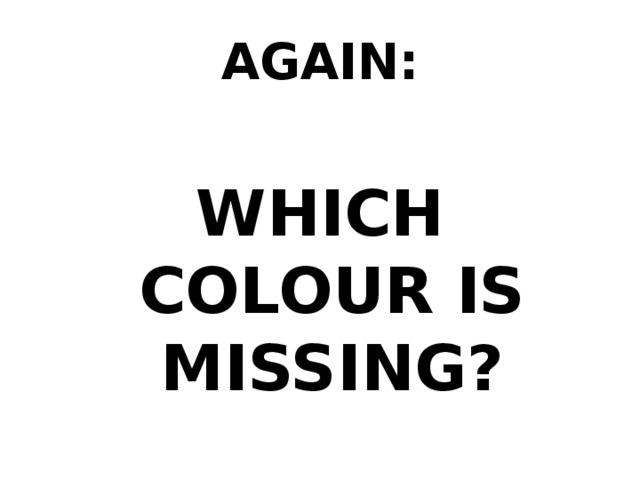 AGAIN: WHICH COLOUR IS MISSING? 