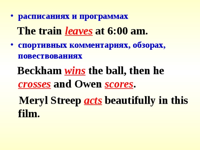 расписаниях и программах  The train leaves at 6:00 am. спортивных комментариях, обзорах, повествованиях  Beckham wins the ball, then he crosses and Owen scores .  Meryl Streep acts beautifully in this film. 