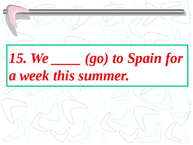 15. We ____ (go) to Spain for a week this summer. 