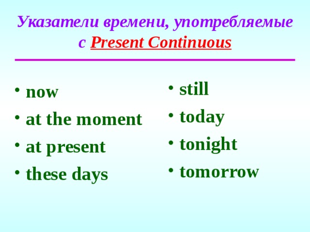 Указатели времени, употребляемые с  Present Continuous still today tonight tomorrow   now at the moment at present these days  