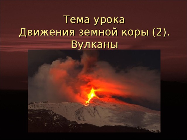 Тема урока Движения земной коры (2). Вулканы