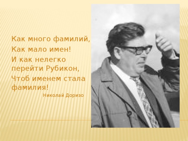 Как много фамилий, Как мало имен! И как нелегко перейти Рубикон, Чтоб именем стала фамилия!  Николай Доризо 