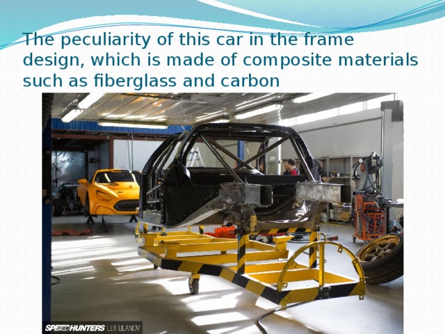 The peculiarity of this car in the frame design, which is made of composite materials such as fiberglass and carbon 