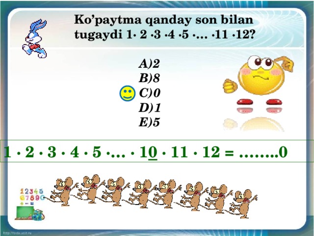 Ko’paytma qanday son bilan tugaydi 1∙ 2 ∙3 ∙4 ∙5 ∙… ∙11 ∙12?  A)2 В)8 C)0 D)1 Е)5 1 ∙ 2 ∙ 3 ∙ 4 ∙ 5 ∙… ∙ 1 0 ∙ 11 ∙ 12 = ……..0 