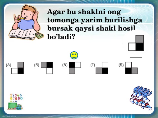 Agar bu shaklni ong tomonga yarim burilishga bursak qaysi shakl hosil bo’ladi? 