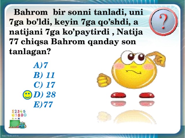  Bahrom bir sonni tanladi, uni 7ga bo’ldi, keyin 7ga qo’shdi, а natijani 7ga ko’paytirdi , Natija 77 chiqsa Bahrom qanday son tanlagan?  А)7 B) 11 C) 17 D) 28 E)77 