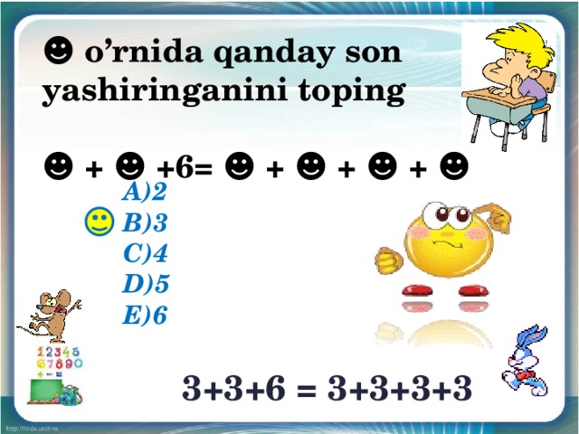 ☻ o’rnida qanday son yashiringanini toping  ☻ + ☻ +6= ☻ + ☻ + ☻ + ☻ A)2 B)3 C)4 D)5 E)6 3+3+6 = 3+3+3+3 