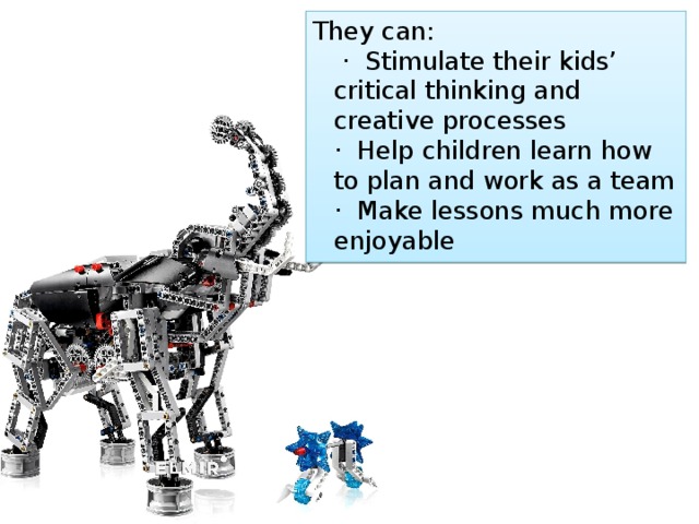 They can:   ·  Stimulate their kids’ critical thinking and creative processes  ·  Help children learn how to plan and work as a team  ·  Make lessons much more enjoyable 