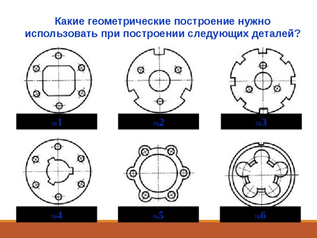 Какие геометрические построение нужно использовать при построении следующих деталей? № 1 № 2 № 3 № 4 № 5 № 6 