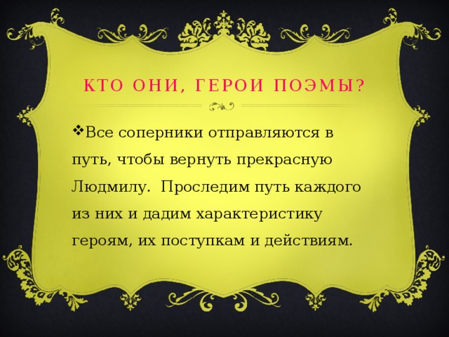 Кто они, герои поэмы? Все соперники отправляются в путь, чтобы вернуть прекрасную Людмилу. Проследим путь каждого из них и дадим характеристику героям, их поступкам и действиям. 