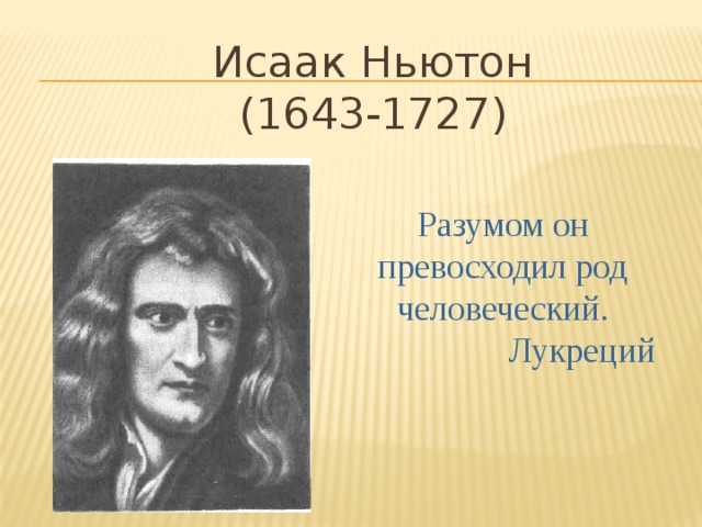Исаак Ньютон  (1643-1727) Разумом он  превосходил род человеческий.  Лукреций 