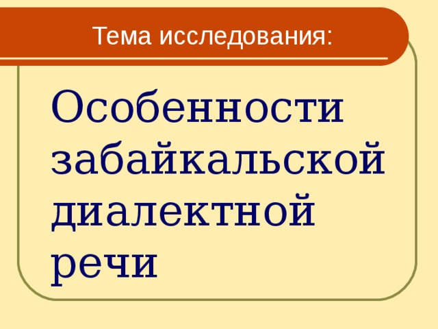  Тема исследования:  Особенности забайкальской диалектной речи 