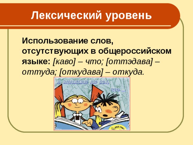  Лексический уровень  Использование слов, отсутствующих в общероссийском языке: [каво] – что; [оттэдава] – оттуда; [откудава] – откуда.    