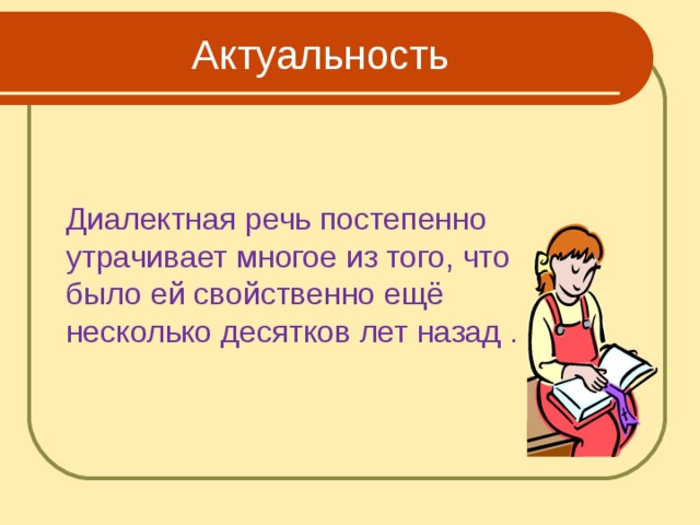  Актуальность  Диалектная речь постепенно утрачивает многое из того, что было ей свойственно ещё несколько десятков лет назад . 