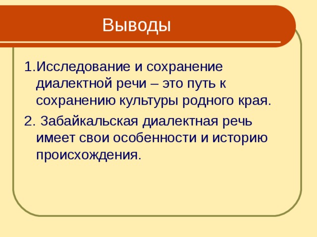  Выводы 1.Исследование и сохранение диалектной речи – это путь к сохранению культуры родного края. 2. Забайкальская диалектная речь имеет свои особенности и историю происхождения. 