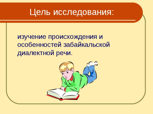  Цель исследования:  изучение происхождения и особенностей забайкальской диалектной речи. 