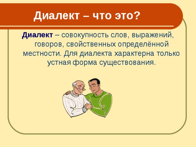  Диалект – что это? Диалект  – совокупность слов, выражений, говоров, свойственных определённой местности. Для диалекта характерна только устная форма существования. 