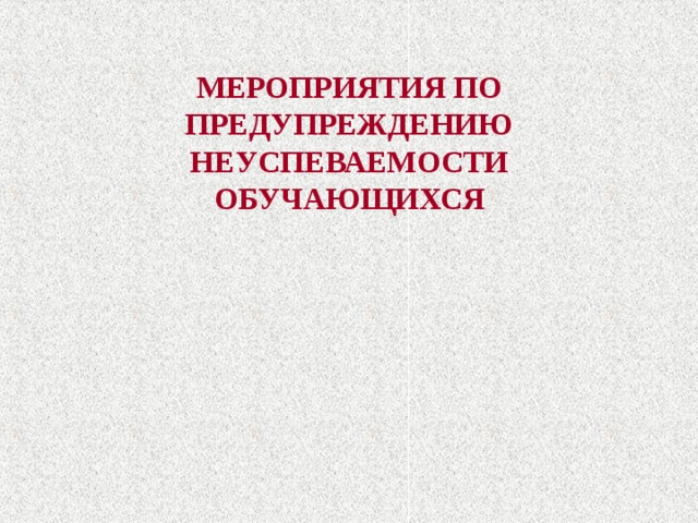 МЕРОПРИЯТИЯ ПО ПРЕДУПРЕЖДЕНИЮ НЕУСПЕВАЕМОСТИ  ОБУЧАЮЩИХСЯ 