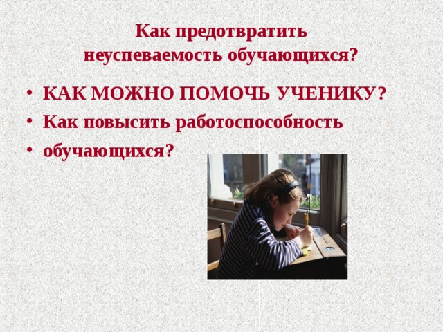 Как предотвратить  неуспеваемость обучающихся? КАК МОЖНО ПОМОЧЬ УЧЕНИКУ? Как повысить работоспособность обучающихся? 