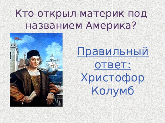 Кто открыл материк под названием Америка? Правильный ответ: Христофор Колумб 