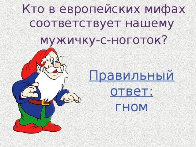 Кто в европейских мифах соответствует нашему мужичку-с-ноготок? Правильный ответ: гном 