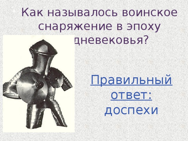 Как называлось воинское снаряжение в эпоху Средневековья? Правильный ответ: доспехи 