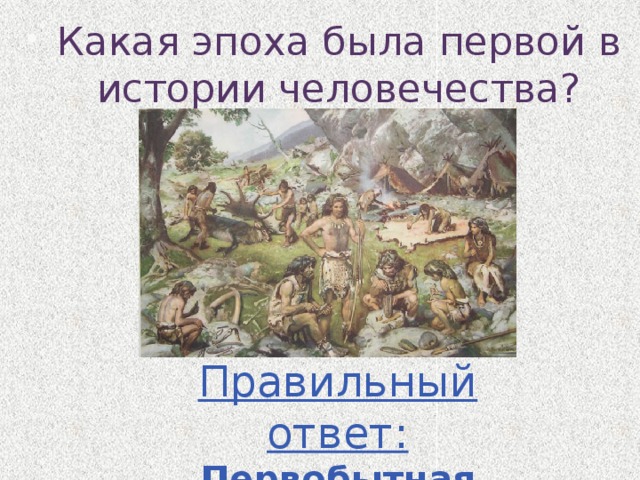 Какая эпоха была первой в истории человечества? Правильный ответ: Первобытная эпоха 