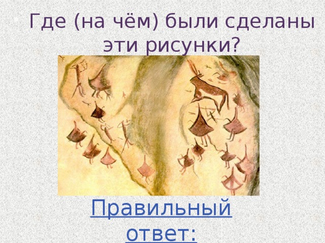 Где (на чём) были сделаны эти рисунки? Правильный ответ: На стене пещеры 