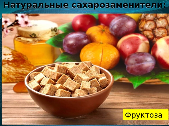 Натуральные сахарозаменители:   Фруктоза 