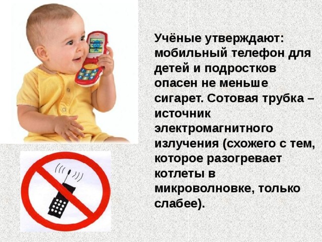 Учёные утверждают: мобильный телефон для детей и подростков опасен не меньше сигарет. Сотовая трубка – источник электромагнитного излучения (схожего с тем, которое разогревает котлеты в микроволновке, только слабее). 