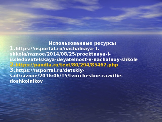 Использованные ресурсы https://nsportal.ru/nachalnaya-1. shkola/raznoe/2014/08/25/proektnaya-i-issledovatelskaya-deyatelnost-v-nachalnoy-shkole https://pandia.ru/text/80/294/85467.php https://nsportal.ru/detskiy-sad/raznoe/2016/06/15/tvorcheskoe-razvitie-doshkolnikov  