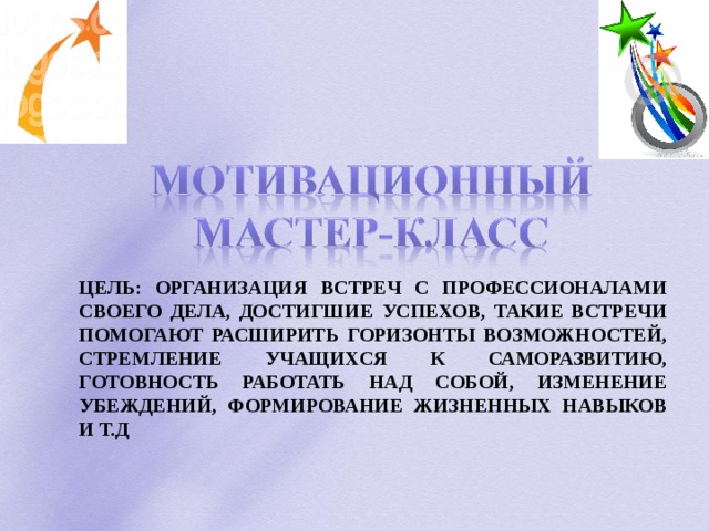 ЦЕЛЬ: ОРГАНИЗАЦИЯ ВСТРЕЧ С ПРОФЕССИОНАЛАМИ СВОЕГО ДЕЛА, ДОСТИГШИЕ УСПЕХОВ, ТАКИЕ ВСТРЕЧИ ПОМОГАЮТ РАСШИРИТЬ ГОРИЗОНТЫ ВОЗМОЖНОСТЕЙ, СТРЕМЛЕНИЕ УЧАЩИХСЯ К САМОРАЗВИТИЮ, ГОТОВНОСТЬ РАБОТАТЬ НАД СОБОЙ, ИЗМЕНЕНИЕ УБЕЖДЕНИЙ, ФОРМИРОВАНИЕ ЖИЗНЕННЫХ НАВЫКОВ И Т.Д 