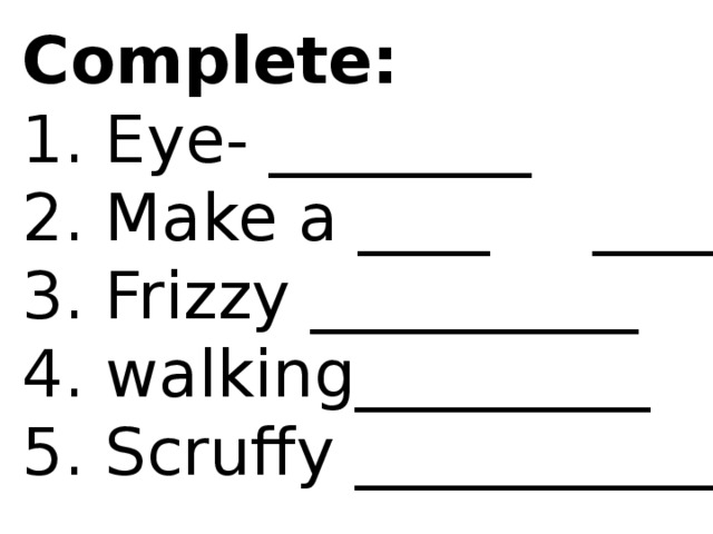 Complete: 1. Eye- ________ 2. Make a ____ _____ 3. Frizzy __________ 4. walking_________ 5. Scruffy ____________ 