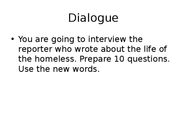Dialogue You are going to interview the reporter who wrote about the life of the homeless. Prepare 10 questions. Use the new words. 