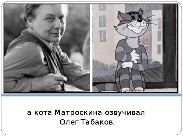 а кота Матроскина озвучивал Олег Табаков. 
