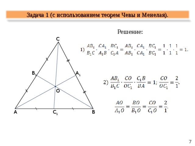 Задача 1 ( c использованием теорем Чевы и Менелая). Решение : C A 1 B 1 O A B C 1 7 