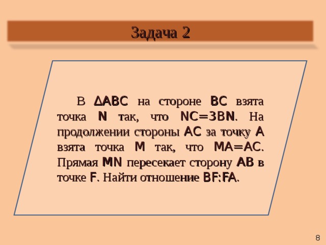 Задача 2 В ∆ABC  на стороне BC  взята точка N  так, что  NC=3BN . На продолжении стороны AC  за точку A  взята точка M так, что MA=AC . Прямая MN пересекает сторону AB  в точке F . Найти отношение BF:FA .   8 