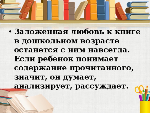 Заложенная любовь к книге в дошкольном возрасте останется с ним навсегда. Если ребенок понимает содержание прочитанного, значит, он думает, анализирует, рассуждает. 