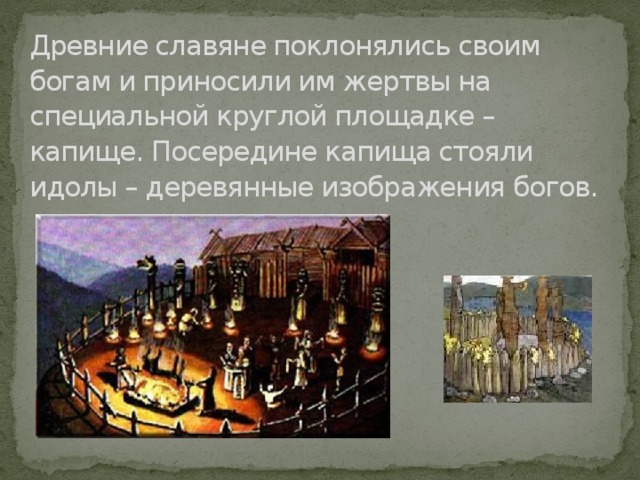 Древние славяне поклонялись своим богам и приносили им жертвы на специальной круглой площадке – капище. Посередине капища стояли идолы – деревянные изображения богов.  