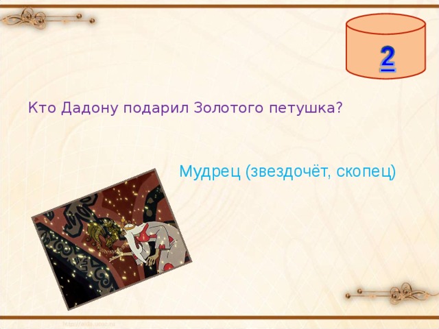 Кто Дадону подарил Золотого петушка? Мудрец (звездочёт, скопец) 