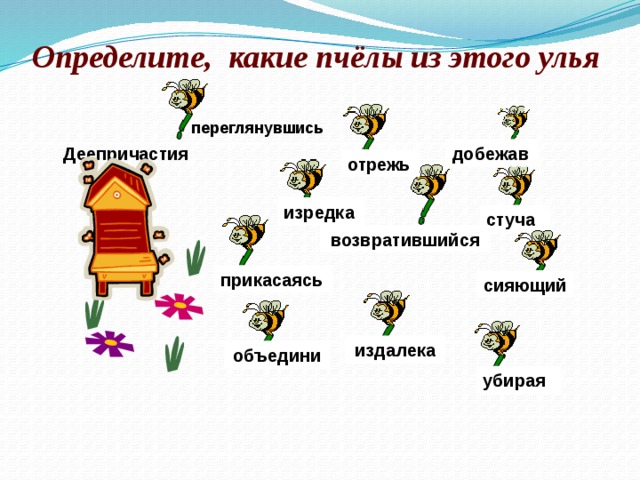 Определите, какие пчёлы из этого улья переглянувшись Деепричастия добежав отрежь изредка стуча возвратившийся прикасаясь сияющий издалека объедини убирая 
