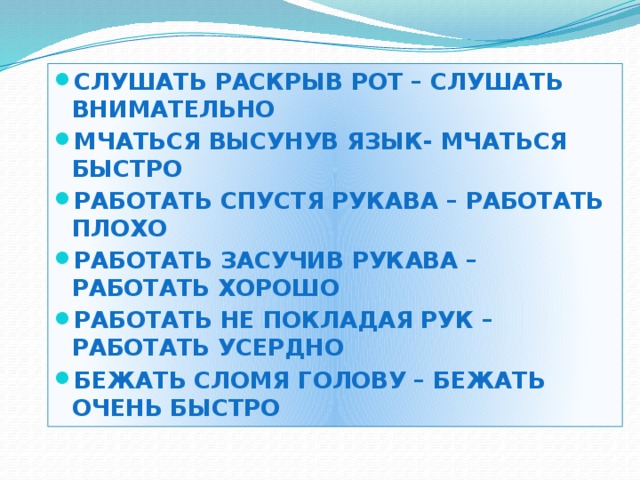 Слушать раскрыв рот – слушать внимательно Мчаться высунув язык- мчаться быстро Работать спустя рукава – работать плохо Работать засучив рукава – работать хорошо Работать не покладая рук – работать усердно Бежать сломя голову – бежать очень быстро 