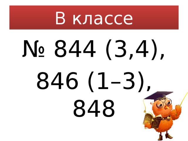 В классе № 844 (3,4), 846 (1–3), 848 